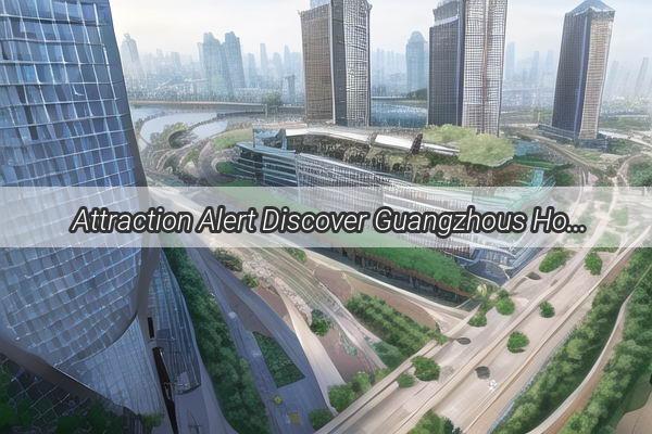 Attraction Alert Discover Guangzhous Hottest Business Districts